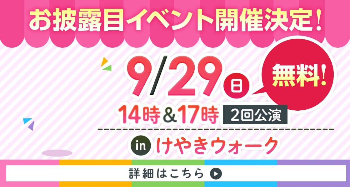 お披露目イベント開催決定！9/29（日）14時＆17時 2回公演 inけやきウォーク 無料！ 詳細はこちら